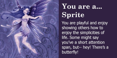 you are a sprite. you are playful and enjoy showing others how to enjoy the simplicities of life. some might say you've a short attention span, but- hey, there's a butterfly!